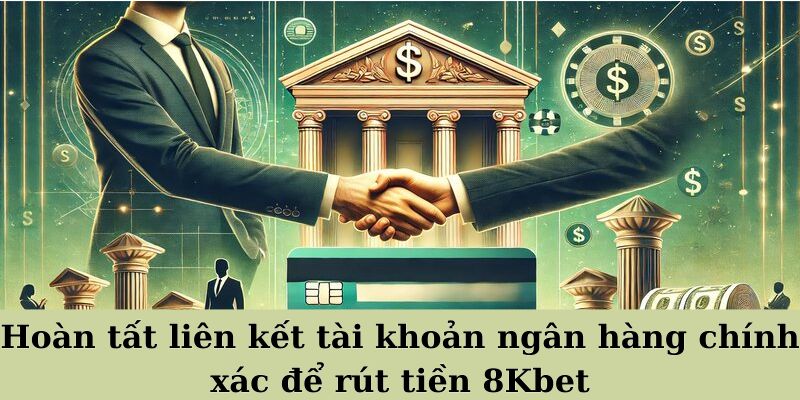 Hoàn tất liên kết tài khoản ngân hàng chính xác để rút tiền 8Kbet