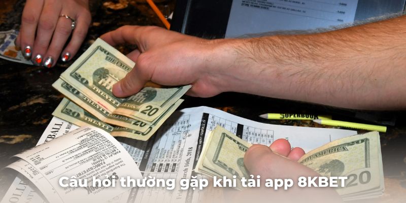 Một số trăn trở thường gặp của người chơi khi tải app 8KBET